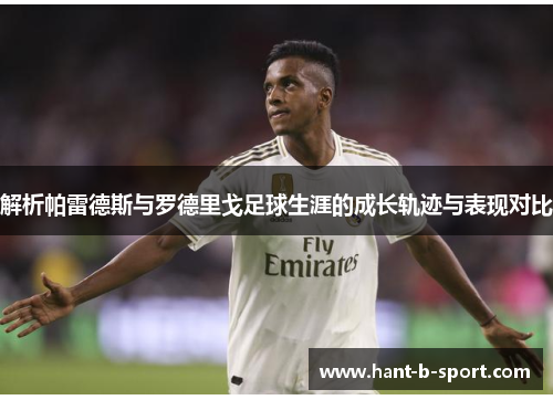 解析帕雷德斯与罗德里戈足球生涯的成长轨迹与表现对比 解析帕雷德斯与罗德里戈足球生涯的成长轨迹与表现对比