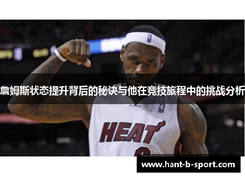 詹姆斯状态提升背后的秘诀与他在竞技旅程中的挑战分析 詹姆斯状态提升背后的秘诀与他在竞技旅程中的挑战分析