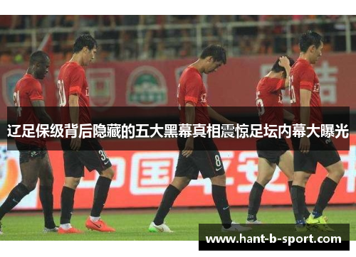 辽足保级背后隐藏的五大黑幕真相震惊足坛内幕大曝光