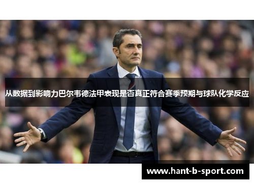 从数据到影响力巴尔韦德法甲表现是否真正符合赛季预期与球队化学反应
