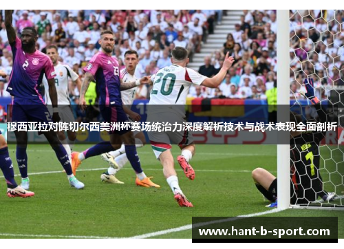 穆西亚拉对阵切尔西美洲杯赛场统治力深度解析技术与战术表现全面剖析