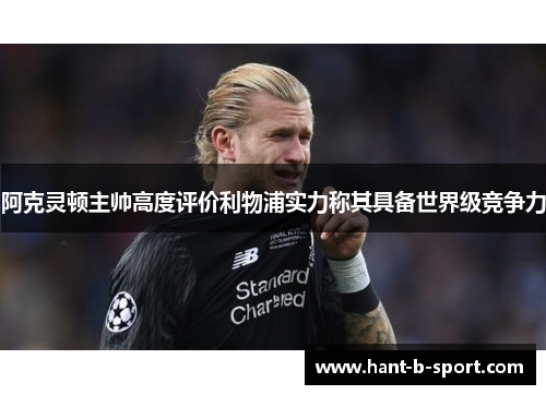 阿克灵顿主帅高度评价利物浦实力称其具备世界级竞争力