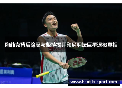 陶菲克背后隐忍与坚持揭开印尼羽坛巨星退役真相