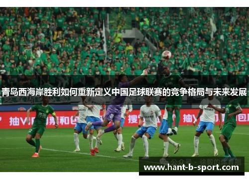 青岛西海岸胜利如何重新定义中国足球联赛的竞争格局与未来发展