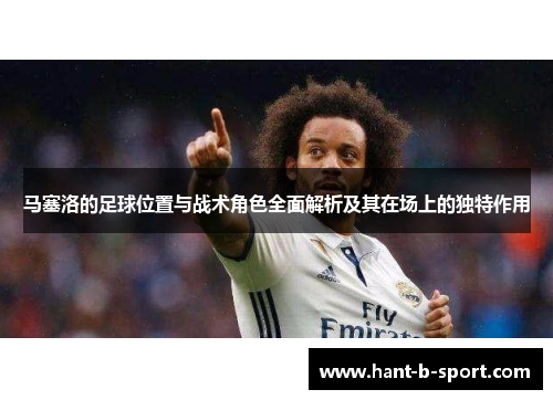 马塞洛的足球位置与战术角色全面解析及其在场上的独特作用