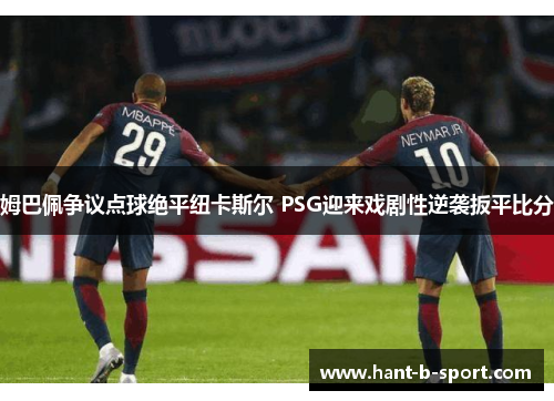 姆巴佩争议点球绝平纽卡斯尔 PSG迎来戏剧性逆袭扳平比分