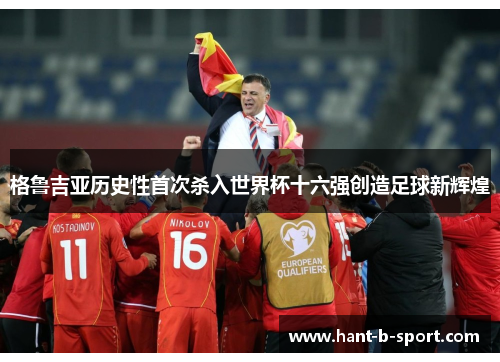 格鲁吉亚历史性首次杀入世界杯十六强创造足球新辉煌
