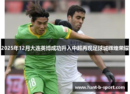 2025年12月大连英博成功升入中超再现足球城辉煌荣耀