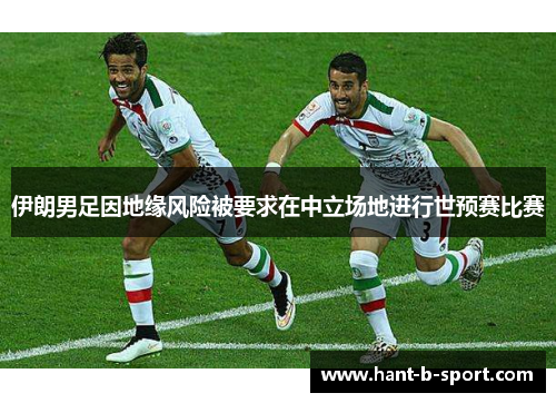 伊朗男足因地缘风险被要求在中立场地进行世预赛比赛