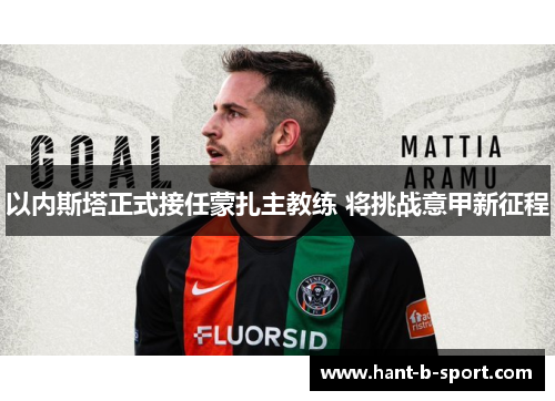 以内斯塔正式接任蒙扎主教练 将挑战意甲新征程